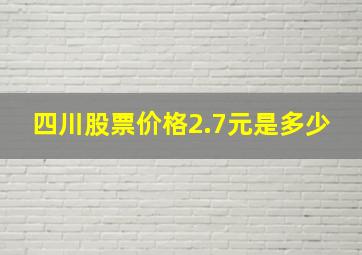 四川股票价格2.7元是多少