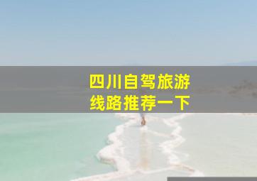 四川自驾旅游线路推荐一下