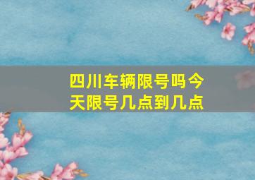 四川车辆限号吗今天限号几点到几点