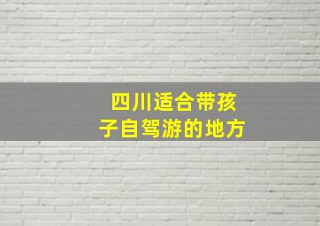 四川适合带孩子自驾游的地方