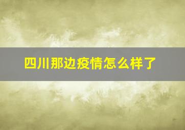 四川那边疫情怎么样了