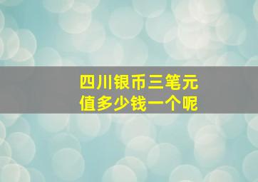 四川银币三笔元值多少钱一个呢