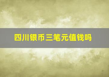 四川银币三笔元值钱吗