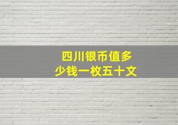 四川银币值多少钱一枚五十文