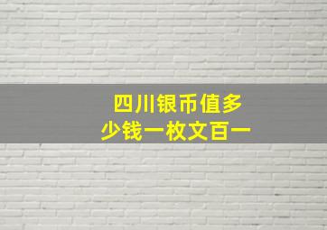 四川银币值多少钱一枚文百一