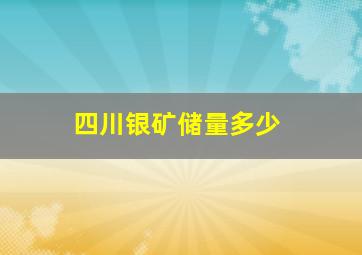 四川银矿储量多少