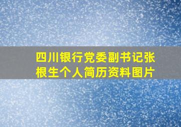 四川银行党委副书记张根生个人简历资料图片