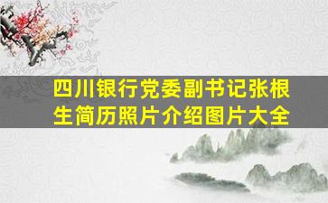 四川银行党委副书记张根生简历照片介绍图片大全