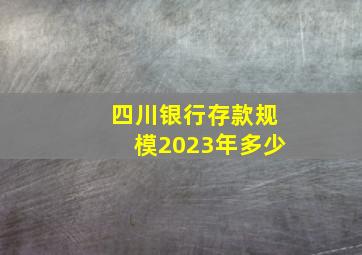 四川银行存款规模2023年多少