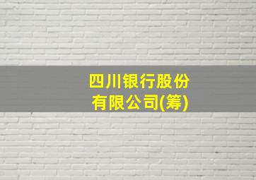 四川银行股份有限公司(筹)