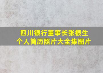 四川银行董事长张根生个人简历照片大全集图片