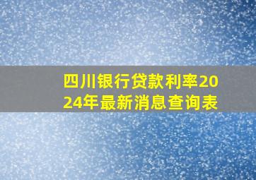 四川银行贷款利率2024年最新消息查询表