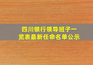 四川银行领导班子一览表最新任命名单公示