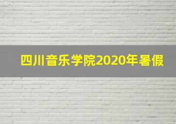 四川音乐学院2020年暑假