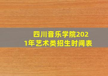 四川音乐学院2021年艺术类招生时间表