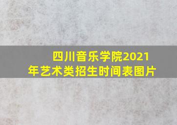 四川音乐学院2021年艺术类招生时间表图片