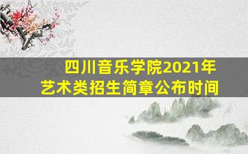 四川音乐学院2021年艺术类招生简章公布时间