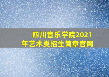 四川音乐学院2021年艺术类招生简章官网