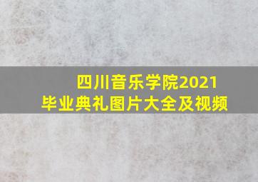 四川音乐学院2021毕业典礼图片大全及视频