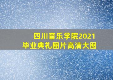 四川音乐学院2021毕业典礼图片高清大图