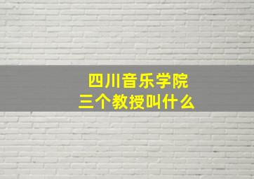 四川音乐学院三个教授叫什么