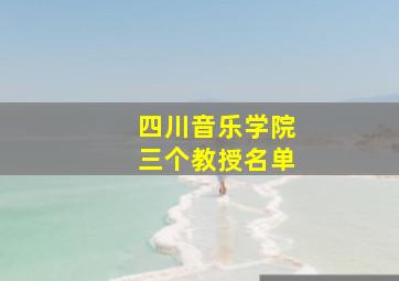 四川音乐学院三个教授名单