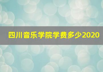 四川音乐学院学费多少2020