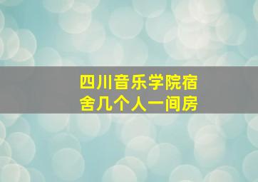 四川音乐学院宿舍几个人一间房