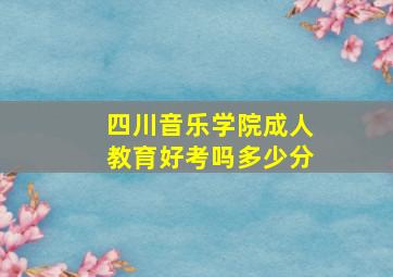 四川音乐学院成人教育好考吗多少分