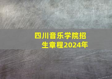 四川音乐学院招生章程2024年