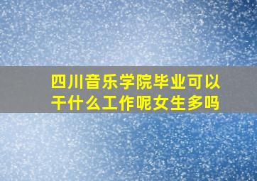 四川音乐学院毕业可以干什么工作呢女生多吗