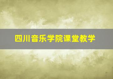 四川音乐学院课堂教学