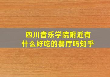 四川音乐学院附近有什么好吃的餐厅吗知乎