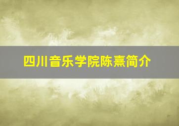 四川音乐学院陈熹简介