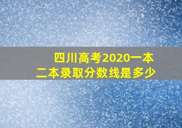 四川高考2020一本二本录取分数线是多少