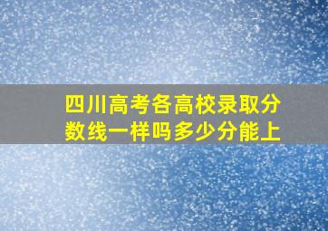 四川高考各高校录取分数线一样吗多少分能上