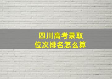 四川高考录取位次排名怎么算