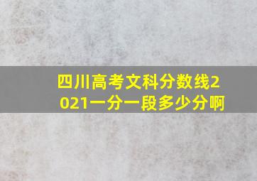 四川高考文科分数线2021一分一段多少分啊