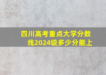 四川高考重点大学分数线2024级多少分能上