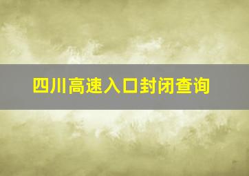 四川高速入口封闭查询