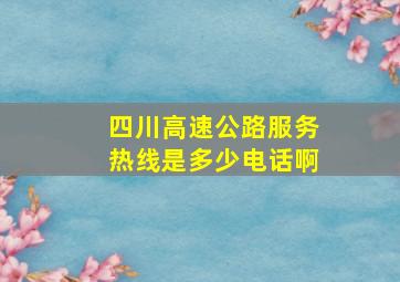 四川高速公路服务热线是多少电话啊