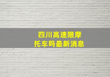 四川高速限摩托车吗最新消息