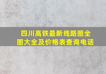 四川高铁最新线路图全图大全及价格表查询电话