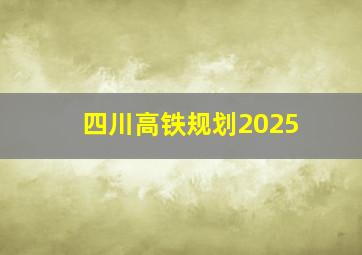 四川高铁规划2025