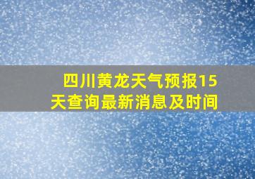 四川黄龙天气预报15天查询最新消息及时间