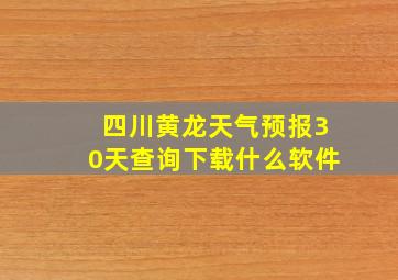 四川黄龙天气预报30天查询下载什么软件