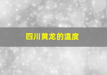 四川黄龙的温度