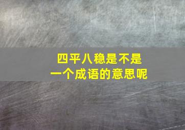 四平八稳是不是一个成语的意思呢