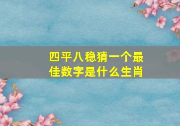 四平八稳猜一个最佳数字是什么生肖