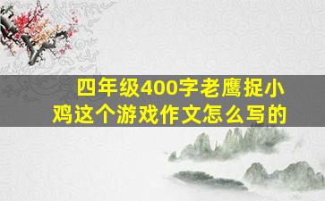 四年级400字老鹰捉小鸡这个游戏作文怎么写的